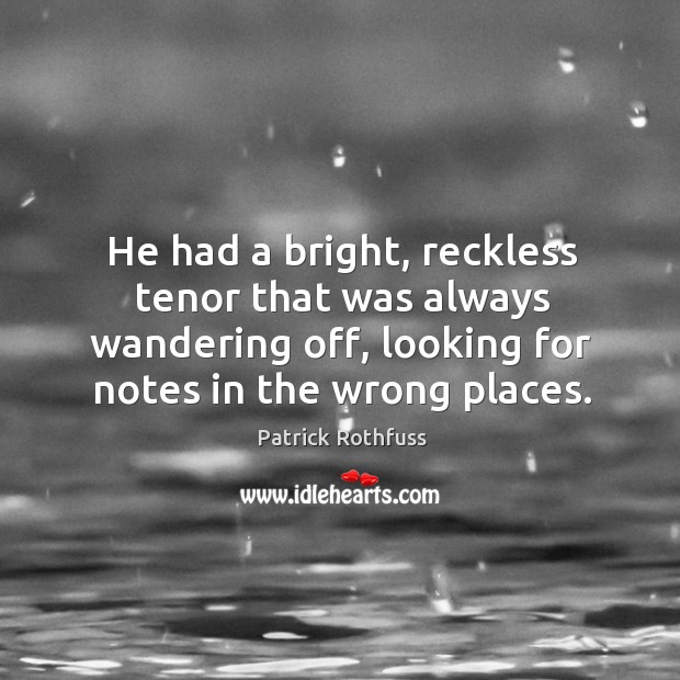 He had a bright, reckless tenor that was always wandering off, looking Patrick Rothfuss Picture Quote