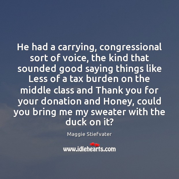 He had a carrying, congressional sort of voice, the kind that sounded Maggie Stiefvater Picture Quote