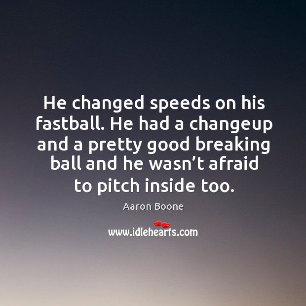 He had a changeup and a pretty good breaking ball and he wasn’t afraid to pitch inside too. Afraid Quotes Image