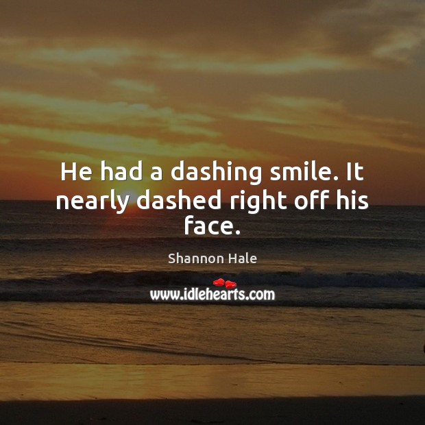 He had a dashing smile. It nearly dashed right off his face. Shannon Hale Picture Quote