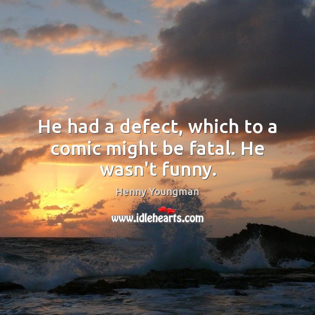 He had a defect, which to a comic might be fatal. He wasn’t funny. Image