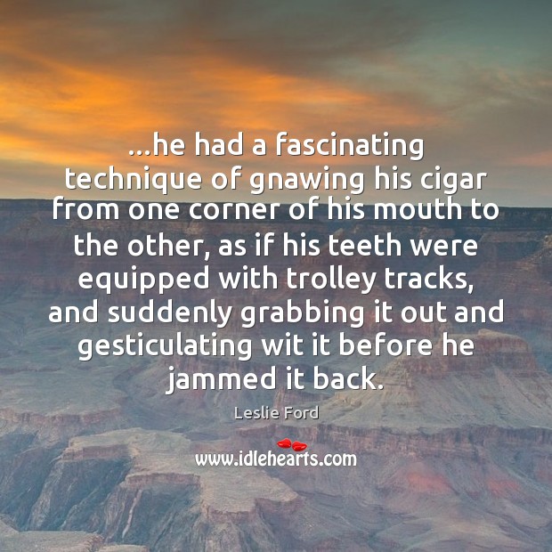 …he had a fascinating technique of gnawing his cigar from one corner Leslie Ford Picture Quote
