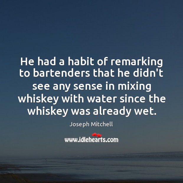 He had a habit of remarking to bartenders that he didn’t see Joseph Mitchell Picture Quote
