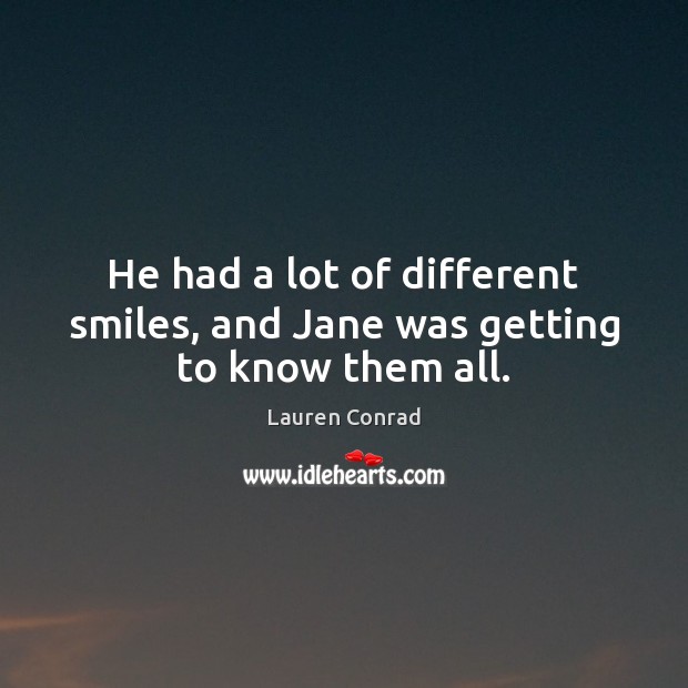 He had a lot of different smiles, and Jane was getting to know them all. Lauren Conrad Picture Quote
