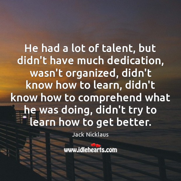 He had a lot of talent, but didn’t have much dedication, wasn’t Jack Nicklaus Picture Quote