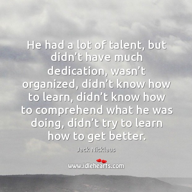 He had a lot of talent, but didn’t have much dedication Jack Nicklaus Picture Quote