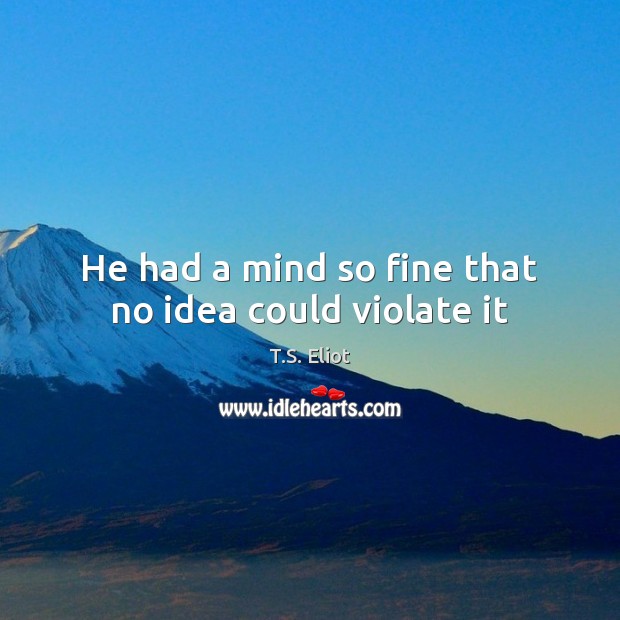 He had a mind so fine that no idea could violate it T.S. Eliot Picture Quote