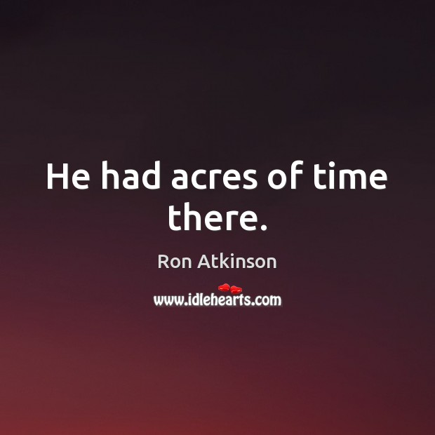 He had acres of time there. Ron Atkinson Picture Quote