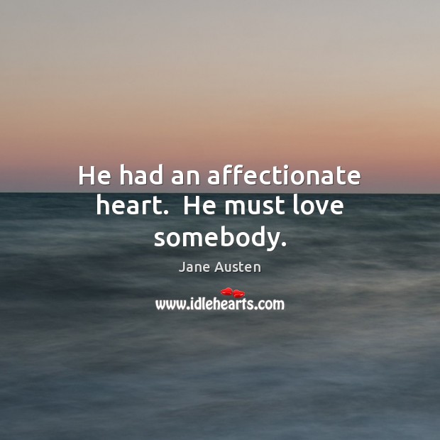 He had an affectionate heart.  He must love somebody. Jane Austen Picture Quote