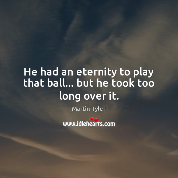 He had an eternity to play that ball… but he took too long over it. Martin Tyler Picture Quote