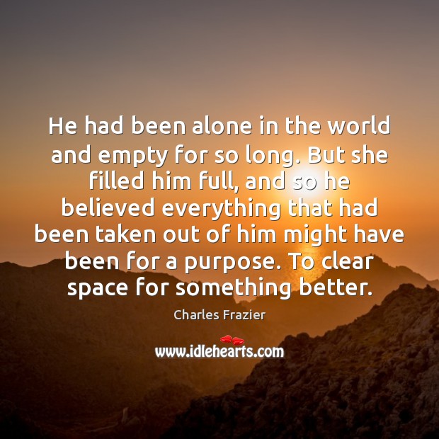 He had been alone in the world and empty for so long. Charles Frazier Picture Quote