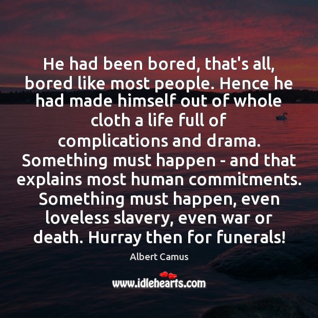 He had been bored, that’s all, bored like most people. Hence he Albert Camus Picture Quote