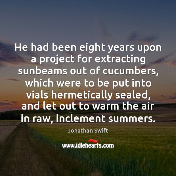 He had been eight years upon a project for extracting sunbeams out Jonathan Swift Picture Quote