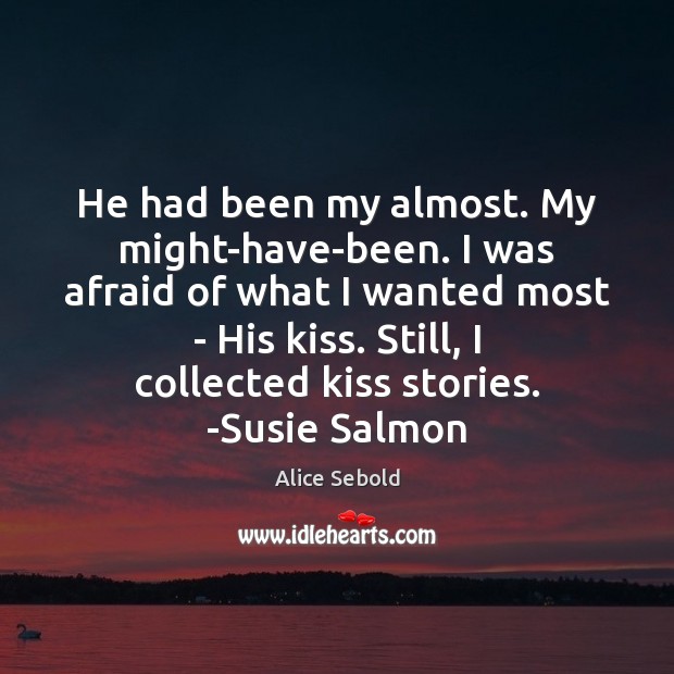 He had been my almost. My might-have-been. I was afraid of what Alice Sebold Picture Quote