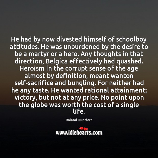 He had by now divested himself of schoolboy attitudes. He was unburdened 