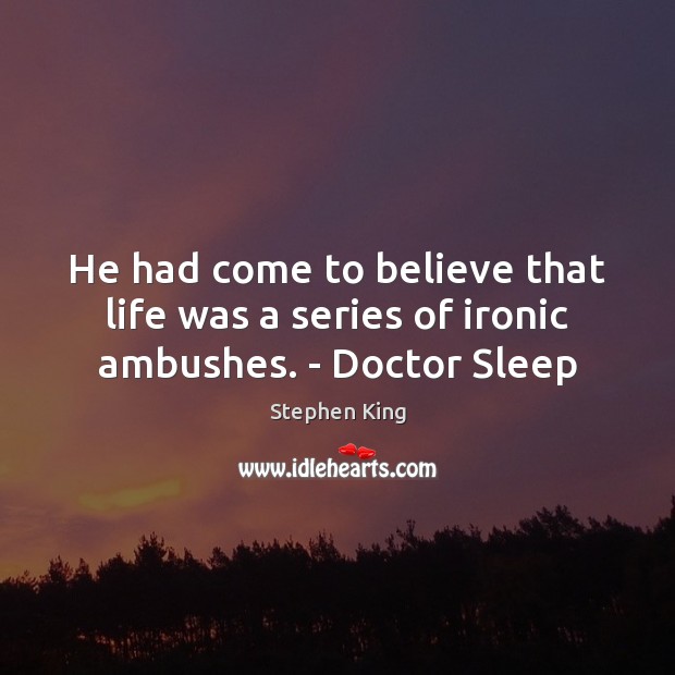 He had come to believe that life was a series of ironic ambushes. – Doctor Sleep Stephen King Picture Quote