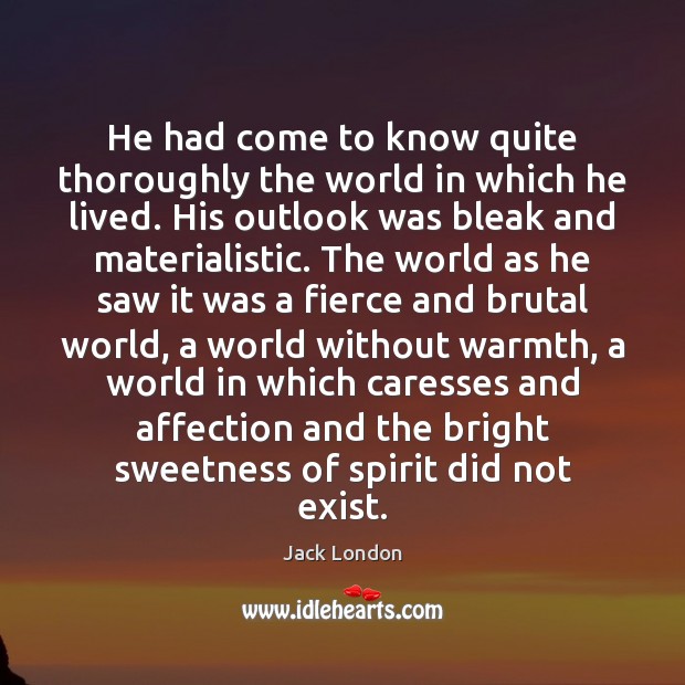 He had come to know quite thoroughly the world in which he Jack London Picture Quote