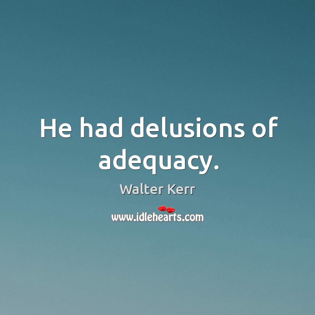 He had delusions of adequacy. Image