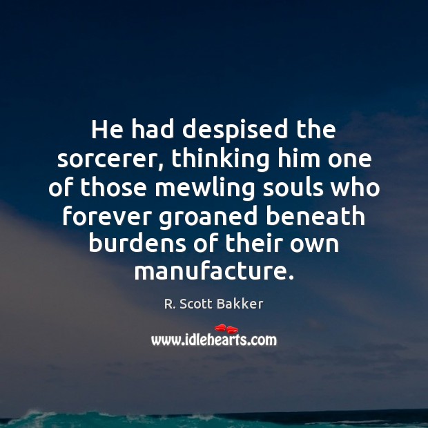 He had despised the sorcerer, thinking him one of those mewling souls R. Scott Bakker Picture Quote