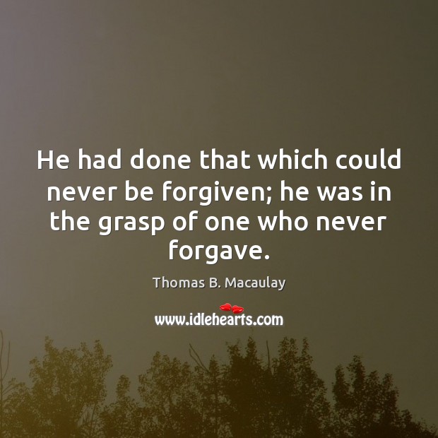 He had done that which could never be forgiven; he was in Thomas B. Macaulay Picture Quote