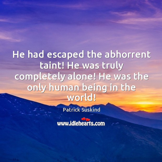 He had escaped the abhorrent taint! He was truly completely alone! He Patrick Süskind Picture Quote