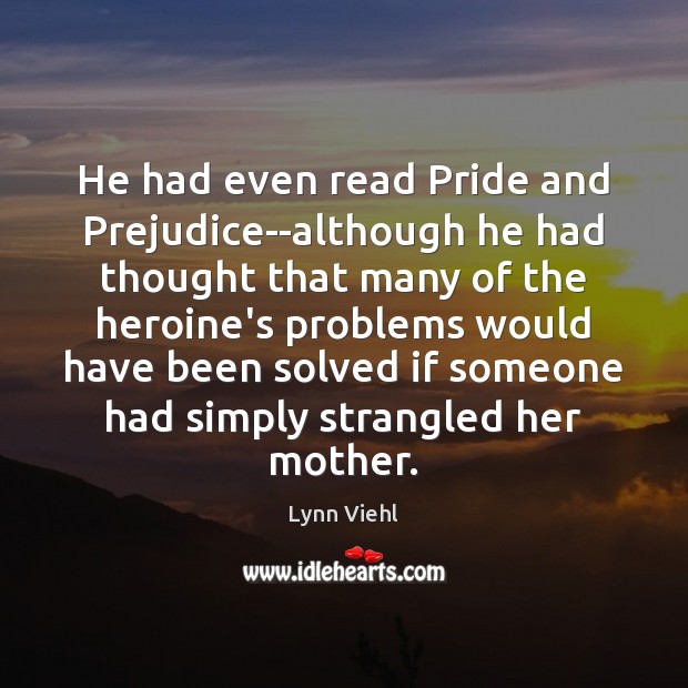 He had even read Pride and Prejudice–although he had thought that many 