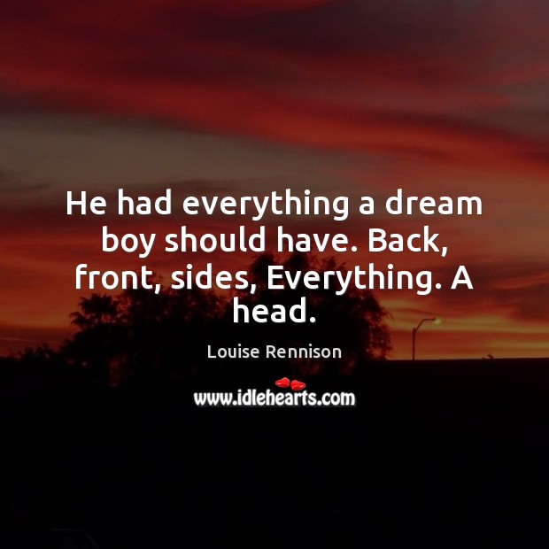 He had everything a dream boy should have. Back, front, sides, Everything. A head. Louise Rennison Picture Quote