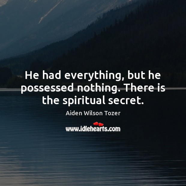 He had everything, but he possessed nothing. There is the spiritual secret. Aiden Wilson Tozer Picture Quote