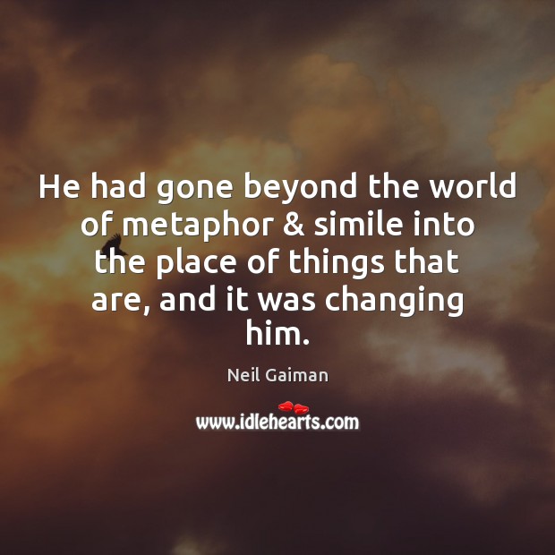 He had gone beyond the world of metaphor & simile into the place Neil Gaiman Picture Quote