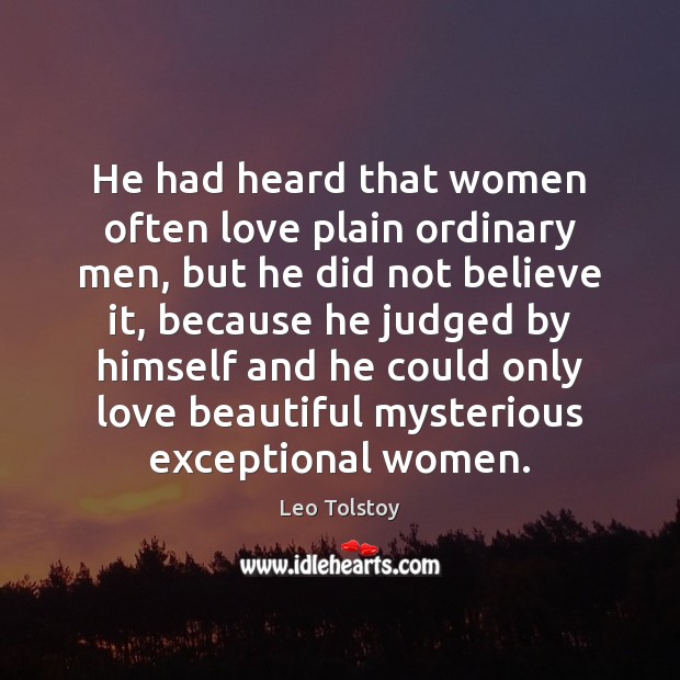He had heard that women often love plain ordinary men, but he Leo Tolstoy Picture Quote