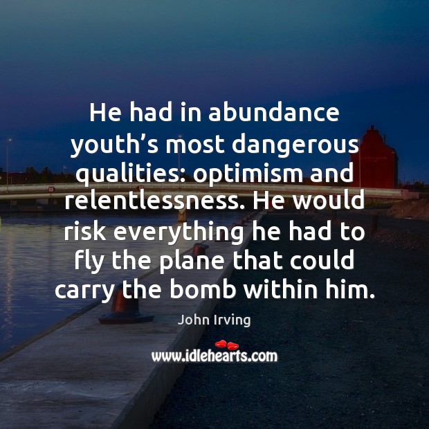 He had in abundance youth’s most dangerous qualities: optimism and relentlessness. John Irving Picture Quote