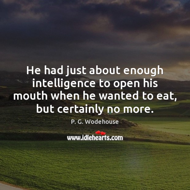 He had just about enough intelligence to open his mouth when he P. G. Wodehouse Picture Quote