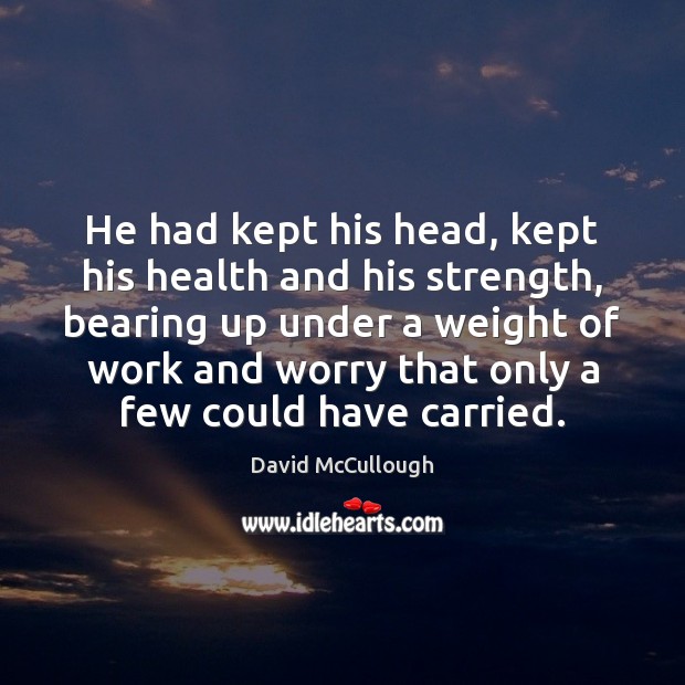 He had kept his head, kept his health and his strength, bearing David McCullough Picture Quote