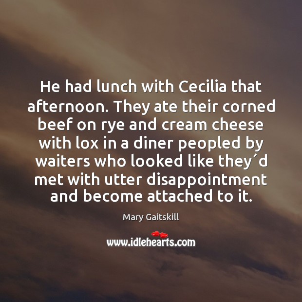 He had lunch with Cecilia that afternoon. They ate their corned beef Mary Gaitskill Picture Quote