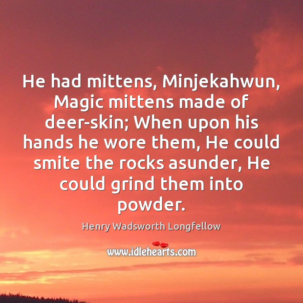 He had mittens, Minjekahwun, Magic mittens made of deer-skin; When upon his Henry Wadsworth Longfellow Picture Quote
