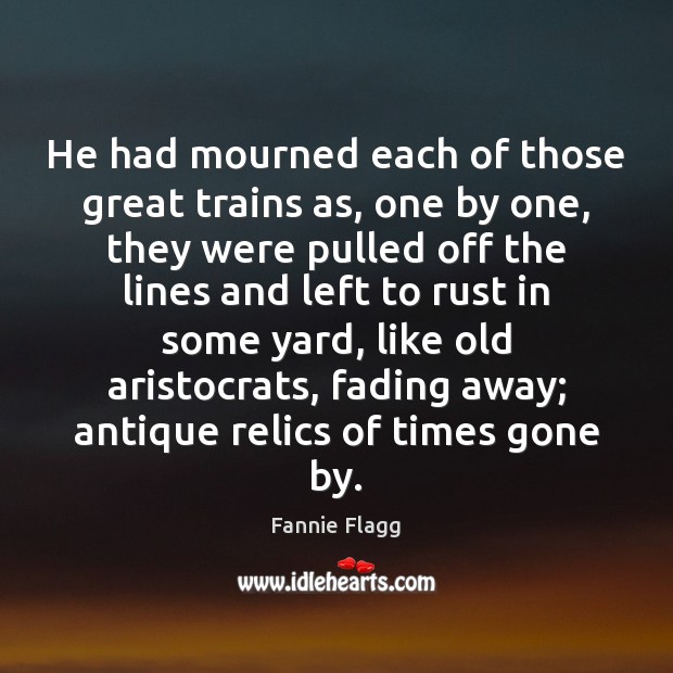 He had mourned each of those great trains as, one by one, Fannie Flagg Picture Quote
