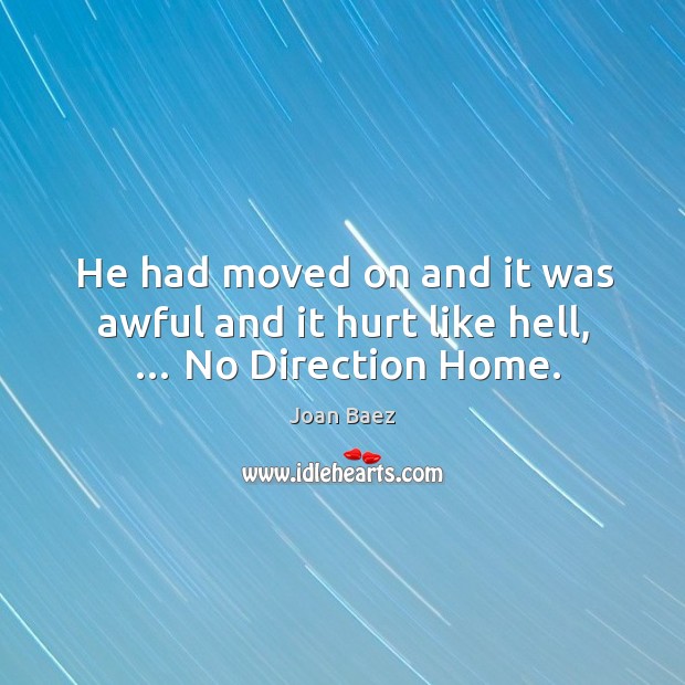He had moved on and it was awful and it hurt like hell, … no direction home. Joan Baez Picture Quote