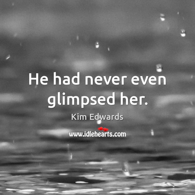 He had never even glimpsed her. Kim Edwards Picture Quote
