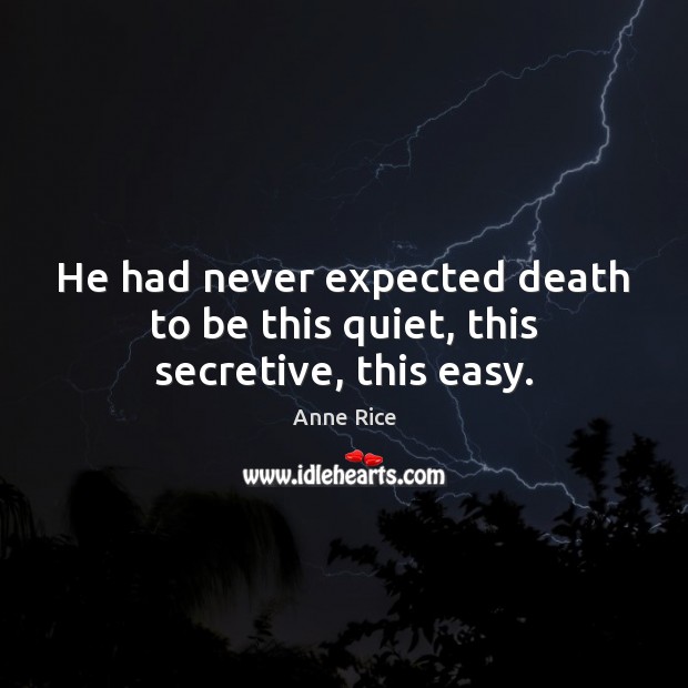 He had never expected death to be this quiet, this secretive, this easy. Anne Rice Picture Quote