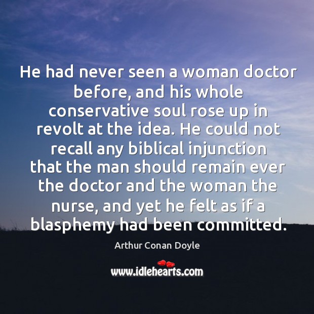He had never seen a woman doctor before, and his whole conservative Arthur Conan Doyle Picture Quote