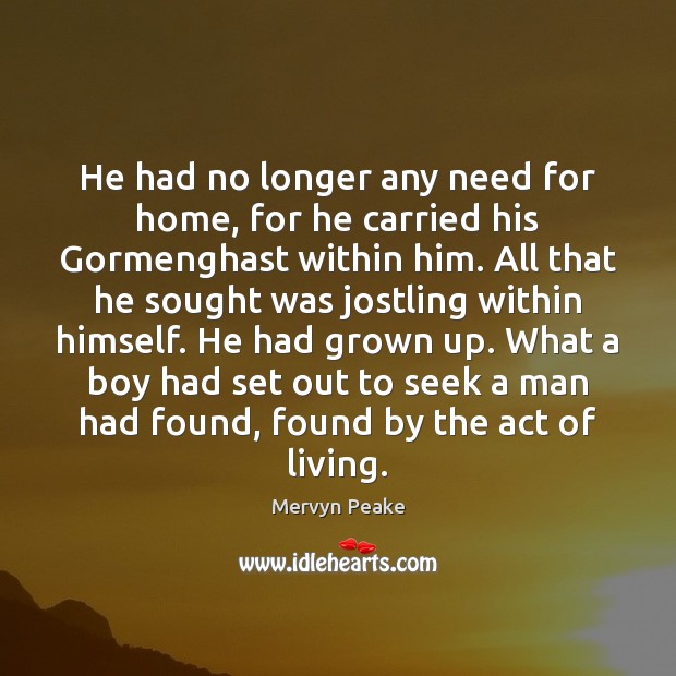 He had no longer any need for home, for he carried his Image