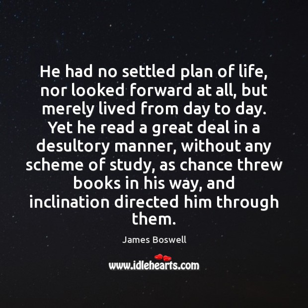 He had no settled plan of life, nor looked forward at all, 