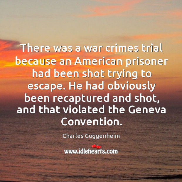 He had obviously been recaptured and shot, and that violated the geneva convention. Charles Guggenheim Picture Quote