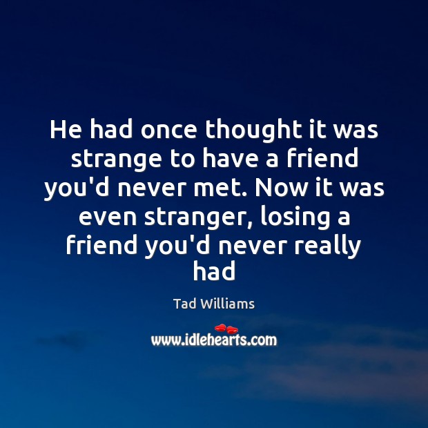 He had once thought it was strange to have a friend you’d Tad Williams Picture Quote
