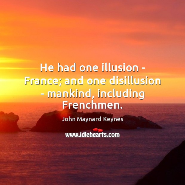 He had one illusion – France; and one disillusion – mankind, including Frenchmen. John Maynard Keynes Picture Quote