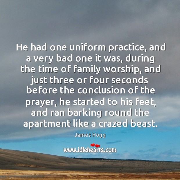 He had one uniform practice, and a very bad one it was, during the time of family worship Practice Quotes Image
