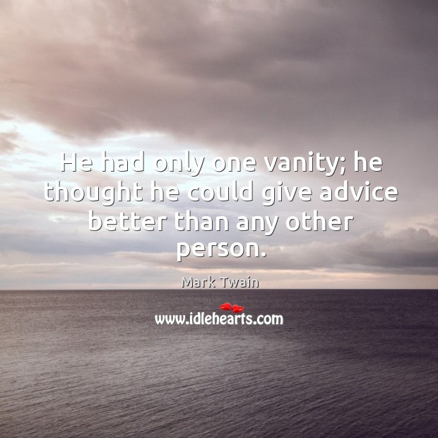 He had only one vanity; he thought he could give advice better than any other person. Mark Twain Picture Quote
