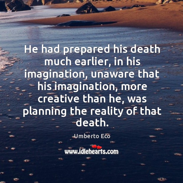 He had prepared his death much earlier, in his imagination, unaware that Umberto Eco Picture Quote