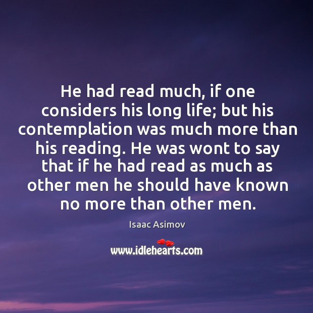 He had read much, if one considers his long life; but his contemplation was much more Isaac Asimov Picture Quote