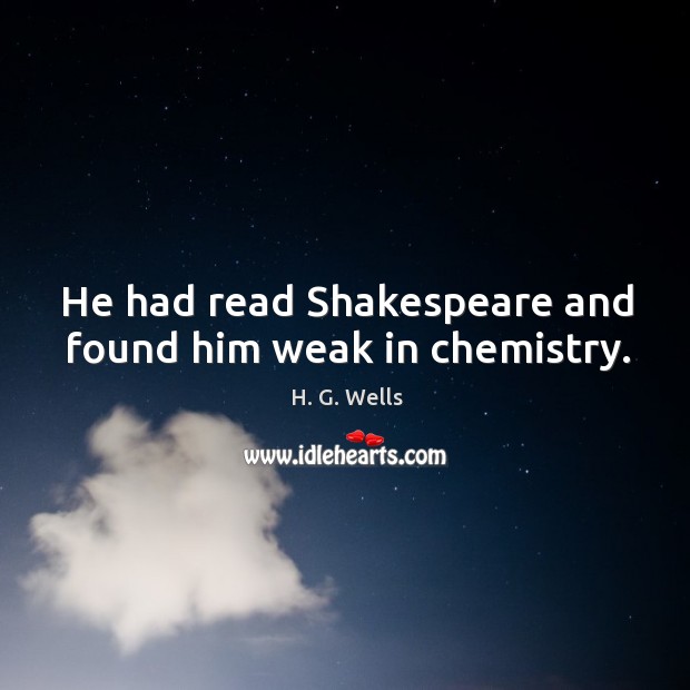 He had read shakespeare and found him weak in chemistry. H. G. Wells Picture Quote